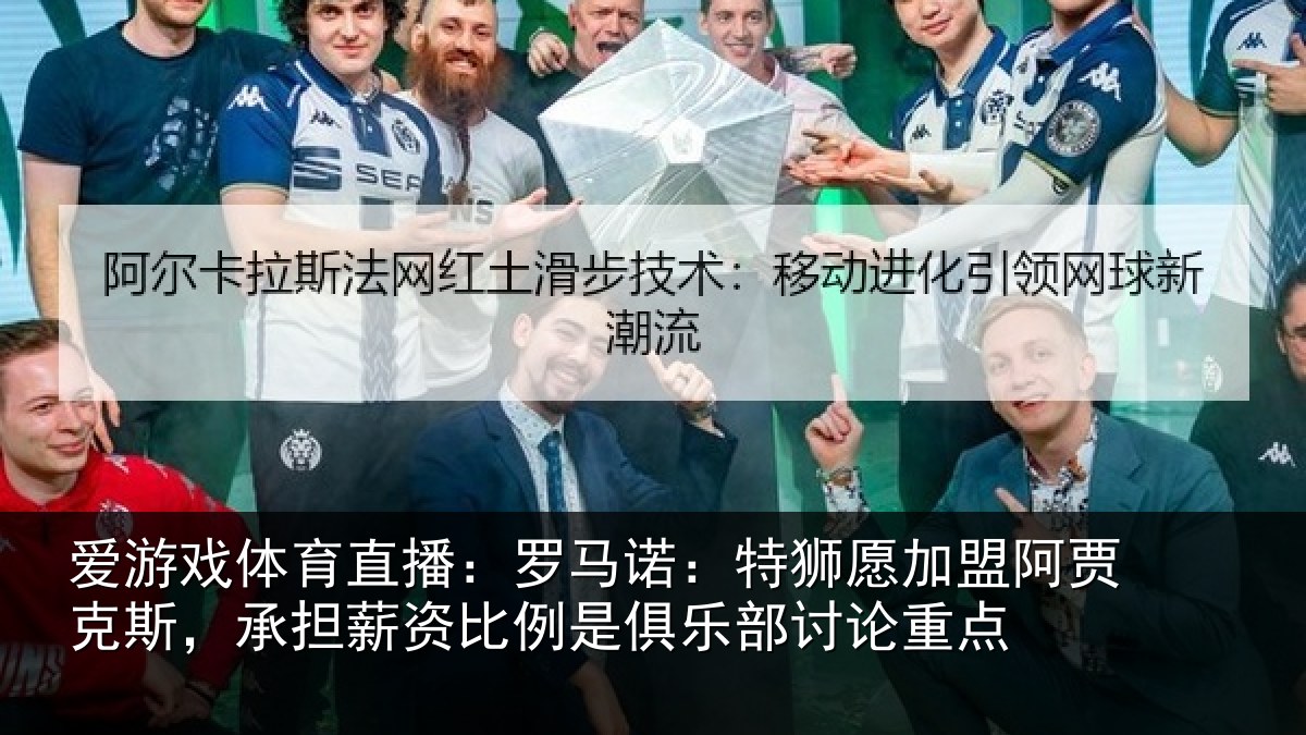爱游戏体育直播:罗马诺:特狮愿加盟阿贾克斯,承担相关情况讨论重点