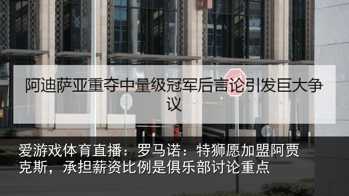 爱游戏体育直播:罗马诺:特狮愿加盟阿贾克斯,承担相关情况讨论重点