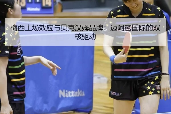 梅西主场效应与贝克汉姆品牌：迈阿密国际的双核驱动