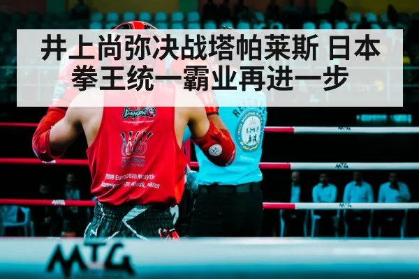 井上尚弥决战塔帕莱斯 日本拳王统一霸业再进一步