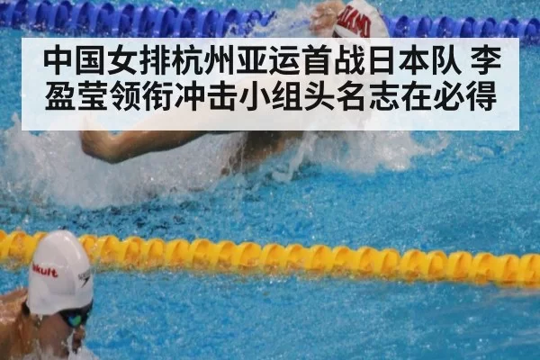 中国女排杭州亚运首战日本队 李盈莹领衔冲击小组头名志在必得