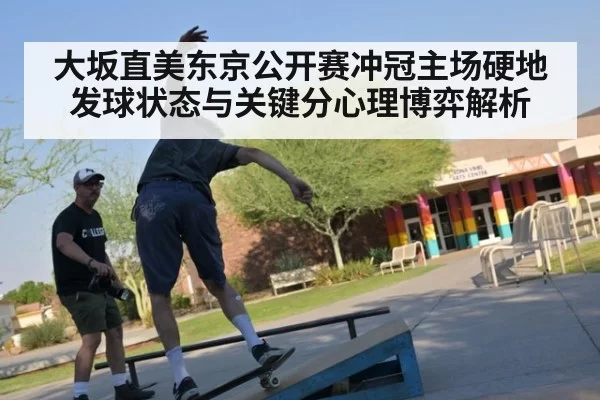 大坂直美东京公开赛冲冠主场硬地发球状态与关键分心理博弈解析